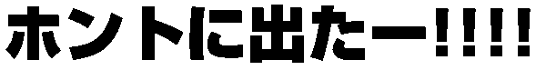 ホントに出たー!!